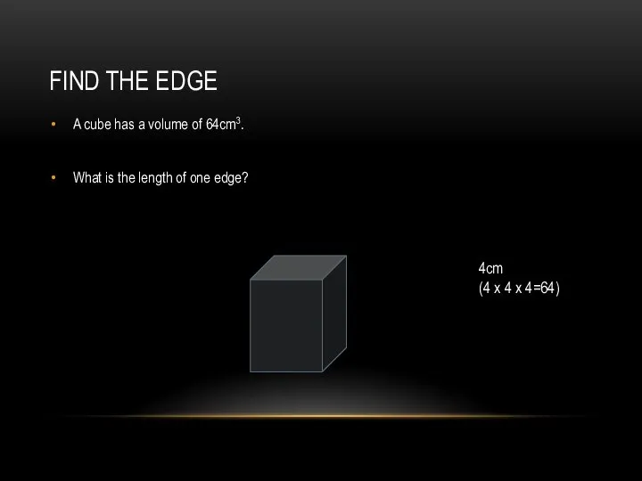 FIND THE EDGE A cube has a volume of 64cm3. What