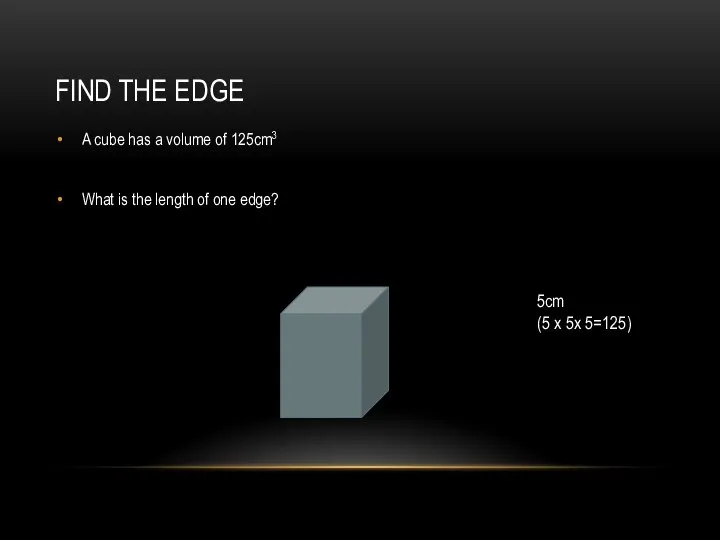 FIND THE EDGE A cube has a volume of 125cm3 What