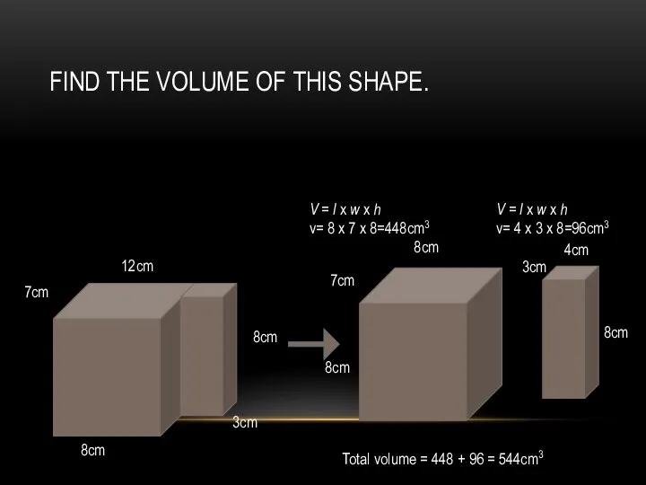 FIND THE VOLUME OF THIS SHAPE. 12cm 7cm 8cm 3cm 8cm