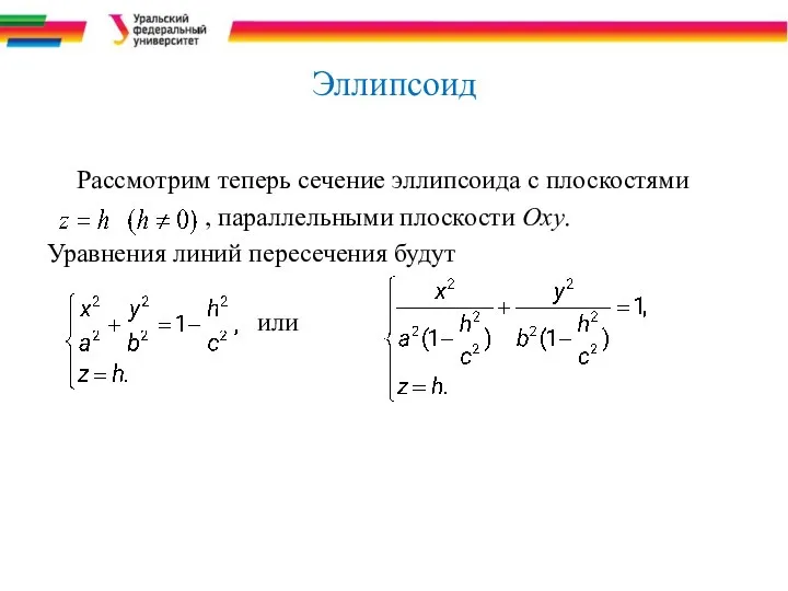 Эллипсоид Рассмотрим теперь сечение эллипсоида с плоскостями , параллельными плоскости Оху. Уравнения линий пересечения будут или