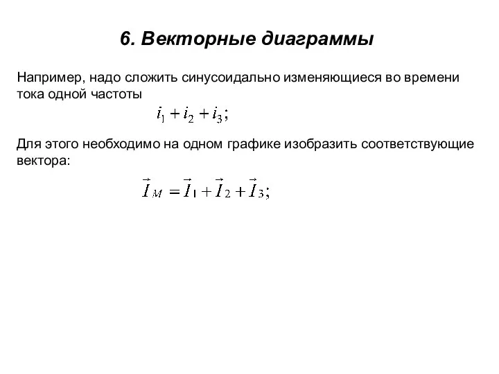 6. Векторные диаграммы Например, надо сложить синусоидально изменяющиеся во времени тока