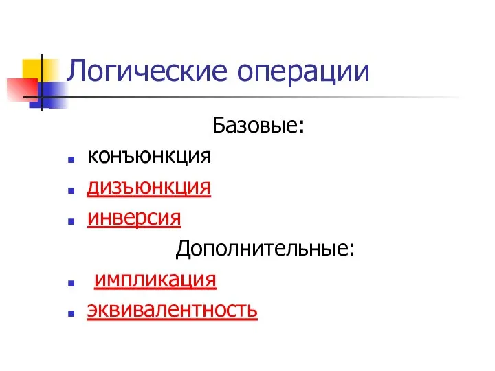 Логические операции Базовые: конъюнкция дизъюнкция инверсия Дополнительные: импликация эквивалентность