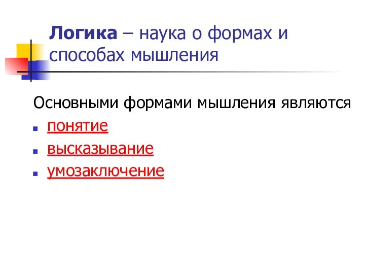 Логика – наука о формах и способах мышления Основными формами мышления являются понятие высказывание умозаключение