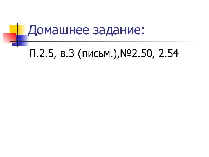 Домашнее задание: П.2.5, в.3 (письм.),№2.50, 2.54