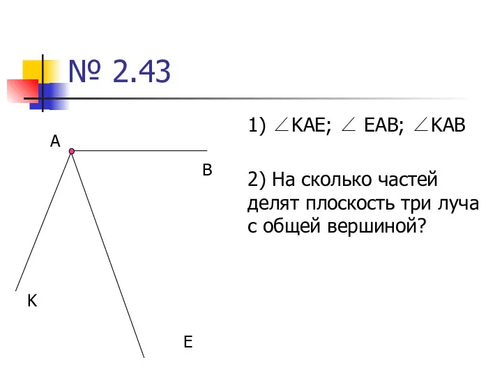 № 2.43 1) ∠KAE; ∠ EAB; ∠KAB 2) На сколько частей