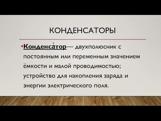 КОНДЕНСАТОРЫ Конденса́тор— двухполюсник с постоянным или переменным значением ёмкости и малой