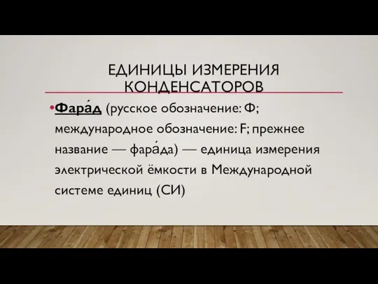 ЕДИНИЦЫ ИЗМЕРЕНИЯ КОНДЕНСАТОРОВ Фара́д (русское обозначение: Ф; международное обозначение: F; прежнее