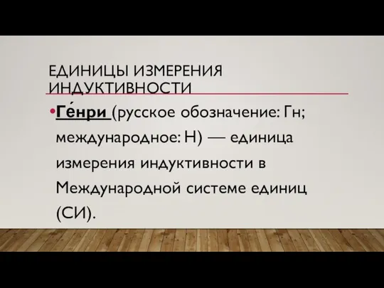 ЕДИНИЦЫ ИЗМЕРЕНИЯ ИНДУКТИВНОСТИ Ге́нри (русское обозначение: Гн; международное: H) — единица