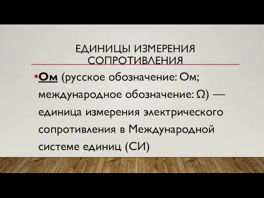 ЕДИНИЦЫ ИЗМЕРЕНИЯ СОПРОТИВЛЕНИЯ Ом (русское обозначение: Ом; международное обозначение: Ω) —