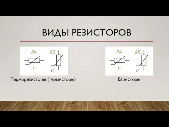 ВИДЫ РЕЗИСТОРОВ Терморезисторы (термисторы) Варисторы