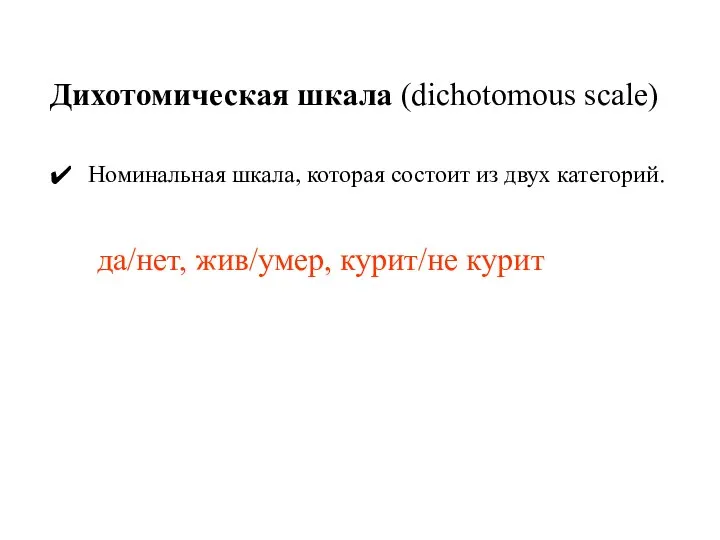 Дихотомическая шкала (dichotomous scale) Номинальная шкала, которая состоит из двух категорий. да/нет, жив/умер, курит/не курит