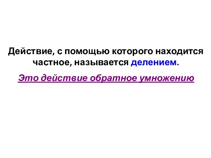 Действие, с помощью которого находится частное, называется делением. Это действие обратное умножению