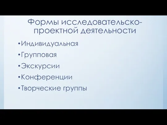 Формы исследовательско-проектной деятельности Индивидуальная Групповая Экскурсии Конференции Творческие группы