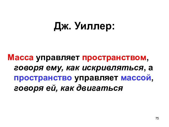 Дж. Уиллер: Масса управляет пространством, говоря ему, как искривляться, а пространство