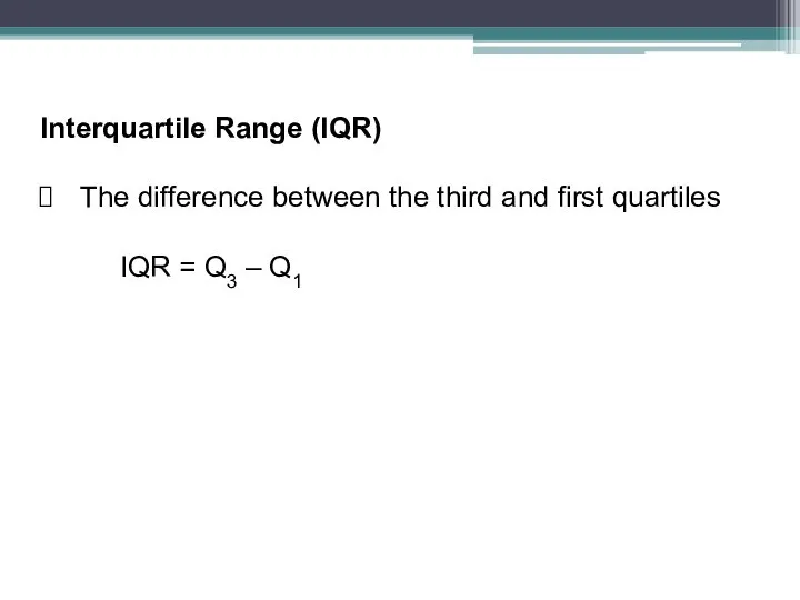 Interquartile Range (IQR) The difference between the third and first quartiles IQR = Q3 – Q1