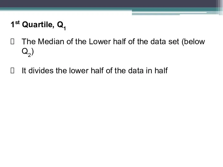 1st Quartile, Q1 The Median of the Lower half of the