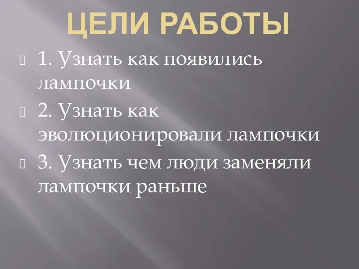 ЦЕЛИ РАБОТЫ 1. Узнать как появились лампочки 2. Узнать как эволюционировали