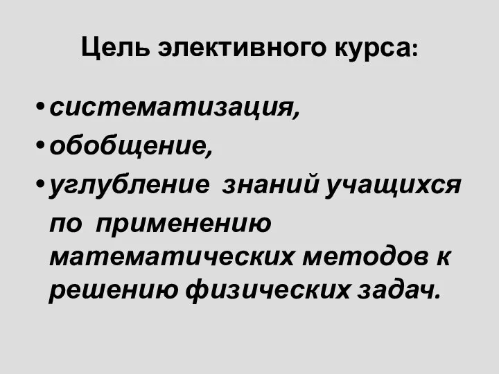 Цель элективного курса: систематизация, обобщение, углубление знаний учащихся по применению математических методов к решению физических задач.