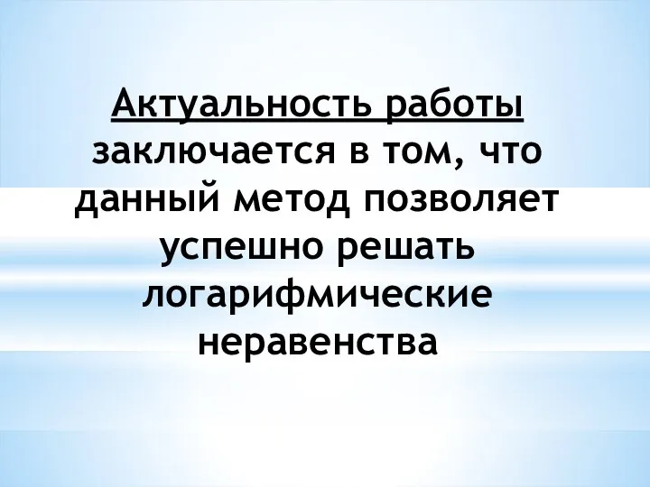 Актуальность работы заключается в том, что данный метод позволяет успешно решать логарифмические неравенства