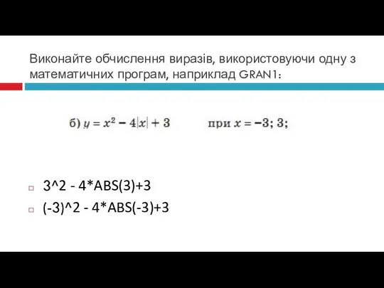 Виконайте обчислення виразів, використовуючи одну з математичних програм, наприклад GRAN1: 3^2 - 4*ABS(3)+3 (-3)^2 - 4*ABS(-3)+3