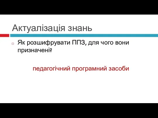 Актуалізація знань Як розшифрувати ППЗ, для чого вони призначені? педагогічний програмний засоби