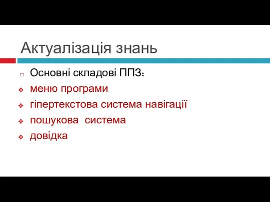 Актуалізація знань Основні складові ППЗ: меню програми гіпертекстова система навігації пошукова система довідка