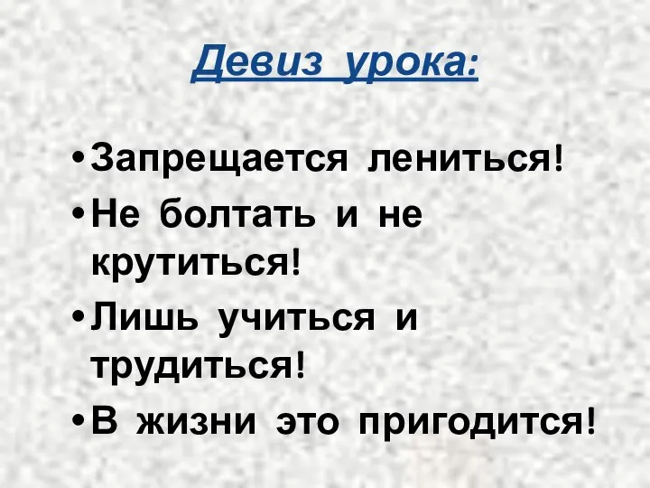 Девиз урока: Запрещается лениться! Не болтать и не крутиться! Лишь учиться