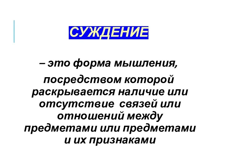 СУЖДЕНИЕ – это форма мышления, посредством которой раскрывается наличие или отсутствие