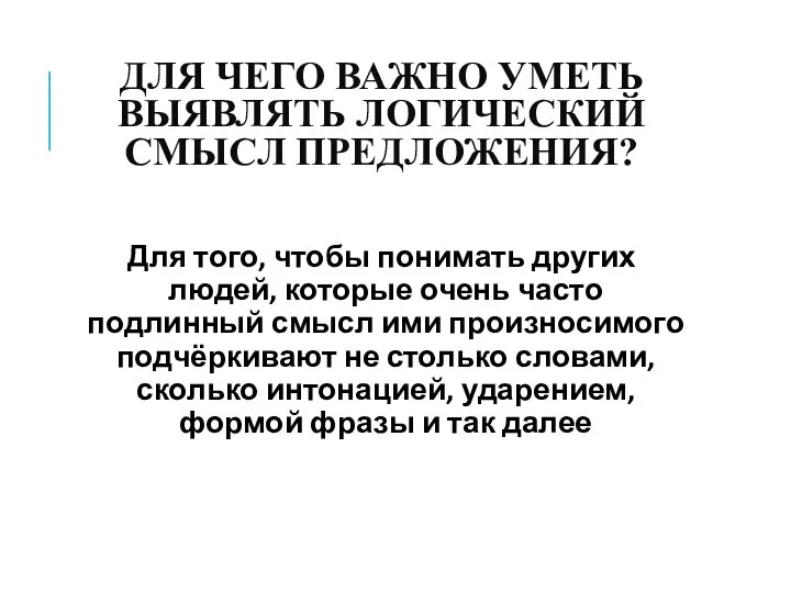 ДЛЯ ЧЕГО ВАЖНО УМЕТЬ ВЫЯВЛЯТЬ ЛОГИЧЕСКИЙ СМЫСЛ ПРЕДЛОЖЕНИЯ? Для того, чтобы