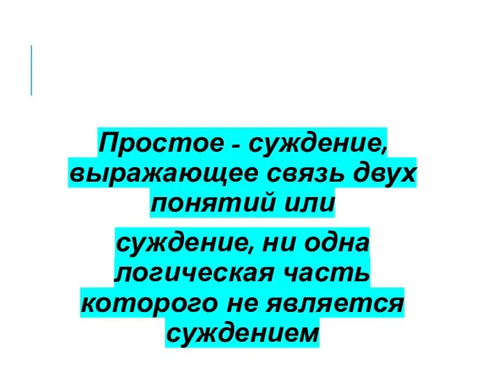 Простое - суждение, выражающее связь двух понятий или суждение, ни одна