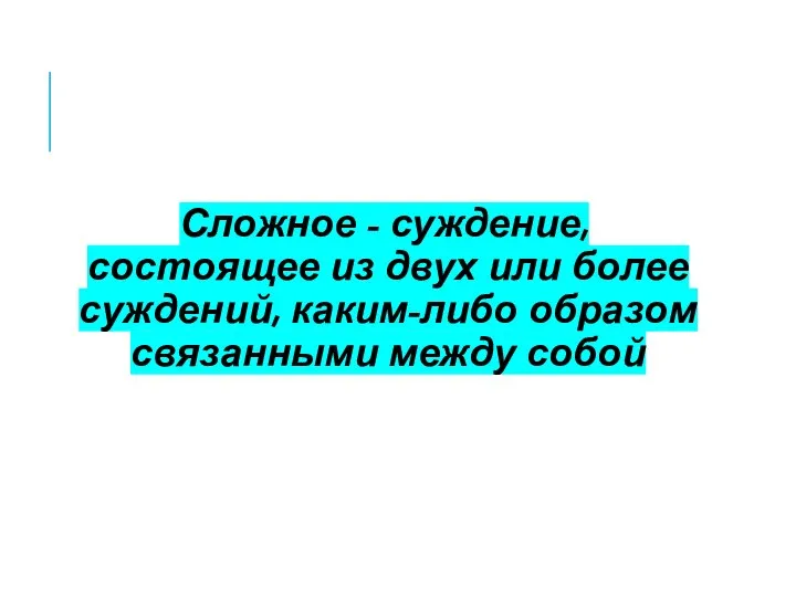 Сложное - суждение, состоящее из двух или более суждений, каким-либо образом связанными между собой