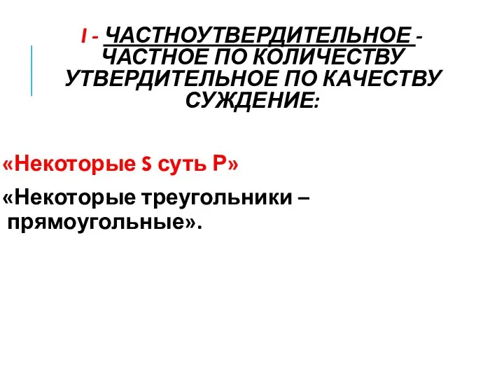 I - ЧАСТНОУТВЕРДИТЕЛЬНОЕ - ЧАСТНОЕ ПО КОЛИЧЕСТВУ УТВЕРДИТЕЛЬНОЕ ПО КАЧЕСТВУ СУЖДЕНИЕ: