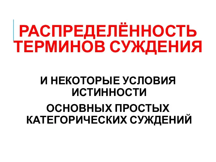 РАСПРЕДЕЛЁННОСТЬ ТЕРМИНОВ СУЖДЕНИЯ И НЕКОТОРЫЕ УСЛОВИЯ ИСТИННОСТИ ОСНОВНЫХ ПРОСТЫХ КАТЕГОРИЧЕСКИХ СУЖДЕНИЙ