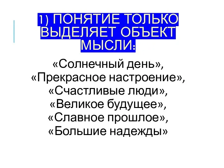 1) ПОНЯТИЕ ТОЛЬКО ВЫДЕЛЯЕТ ОБЪЕКТ МЫСЛИ: «Солнечный день», «Прекрасное настроение», «Счастливые