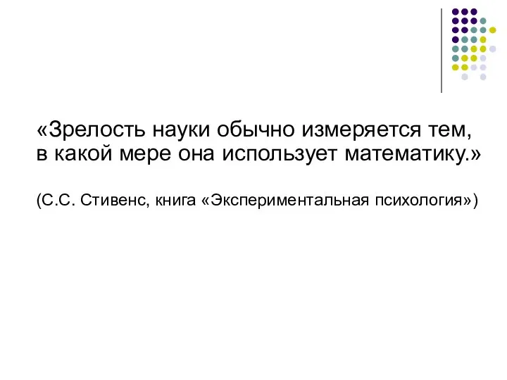 «Зрелость науки обычно измеряется тем, в какой мере она использует математику.» (С.С. Стивенс, книга «Экспериментальная психология»)