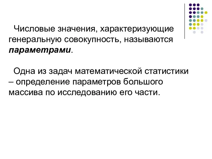 Числовые значения, характеризующие генеральную совокупность, называются параметрами. Одна из задач математической