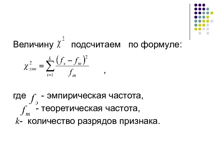 Величину подсчитаем по формуле: , где - эмпирическая частота, - теоретическая частота, k- количество разрядов признака.