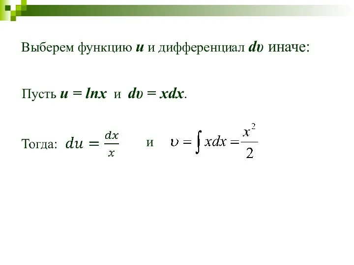 Выберем функцию u и дифференциал dυ иначе: Пусть u = lnx и dυ = xdx. и