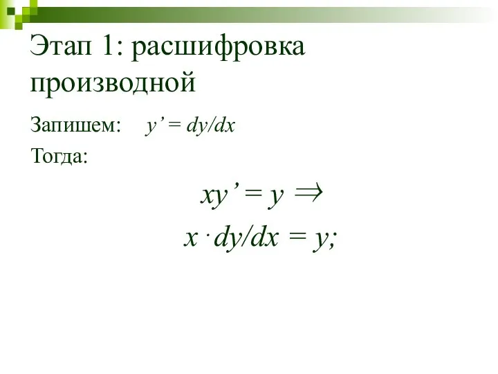 Этап 1: расшифровка производной Запишем: y’ = dy/dx Тогда: xy’ = y ⇒ x⋅dy/dx = y;