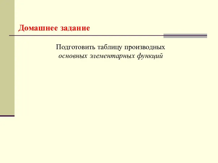 Домашнее задание Подготовить таблицу производных основных элементарных функций