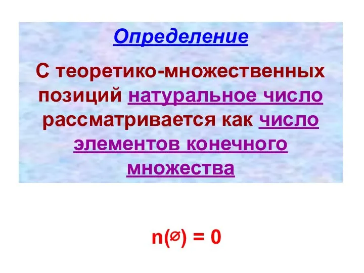 Определение С теоретико-множественных позиций натуральное число рассматривается как число элементов конечного множества n(∅) = 0