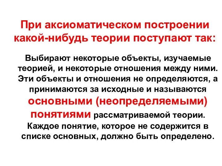 При аксиоматическом построении какой-нибудь теории поступают так: Выбирают некоторые объекты, изучаемые