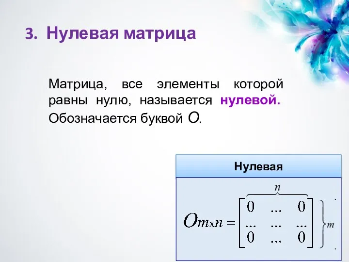 3. Нулевая матрица Матрица, все элементы которой равны нулю, называется нулевой. Обозначается буквой О.