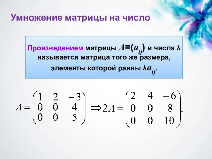 Умножение матрицы на число Произведением матрицы A=(aij) и числа λ называется