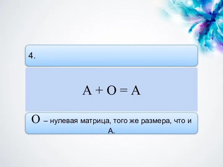 4. А + О = А О – нулевая матрица, того же размера, что и А.