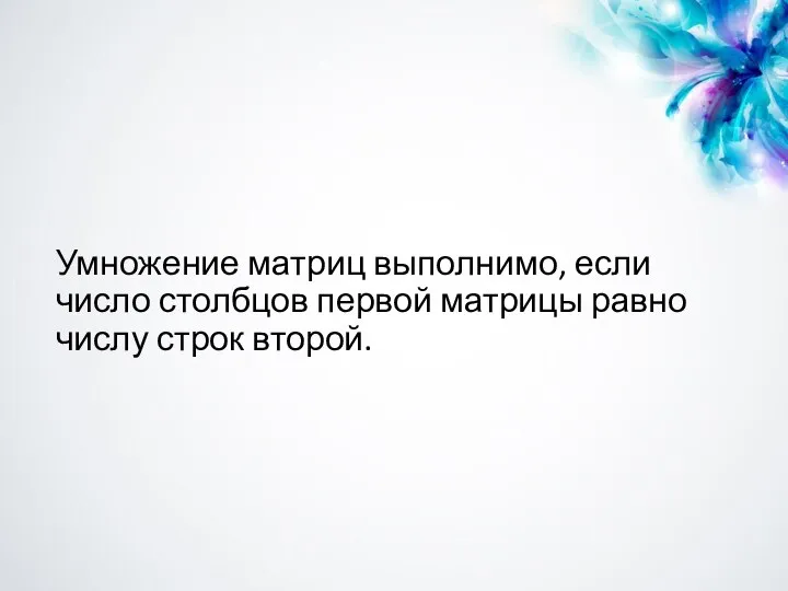 Умножение матриц выполнимо, если число столбцов первой матрицы равно числу строк второй.