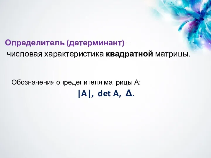 Обозначения определителя матрицы А: |A|, det A, Δ. Определитель (детерминант) – числовая характеристика квадратной матрицы.