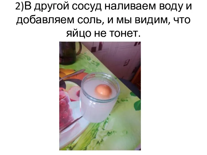 2)В другой сосуд наливаем воду и добавляем соль, и мы видим, что яйцо не тонет.