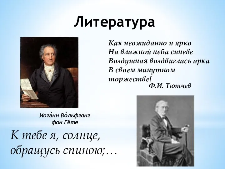 Литература Иога́нн Во́льфганг фон Гёте Ф.И. Тютчев К тебе я, солнце,