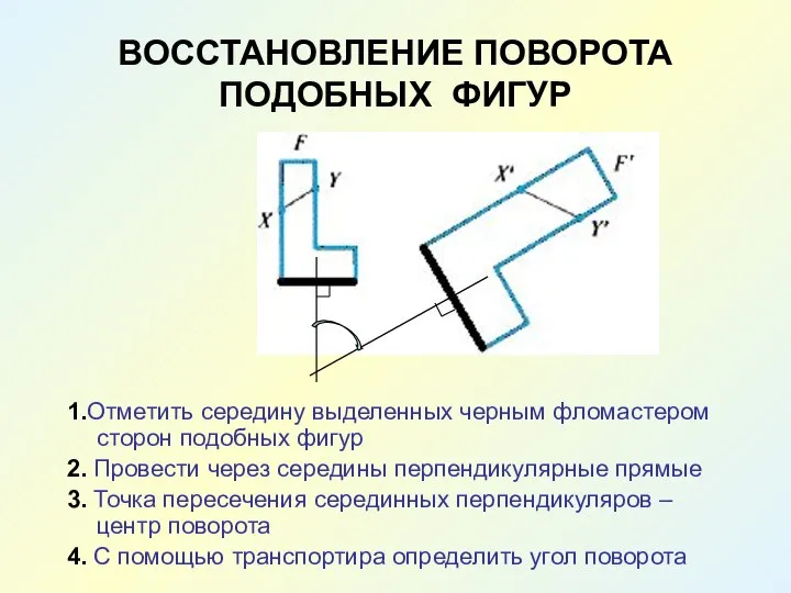 ВОССТАНОВЛЕНИЕ ПОВОРОТА ПОДОБНЫХ ФИГУР 1.Отметить середину выделенных черным фломастером сторон подобных